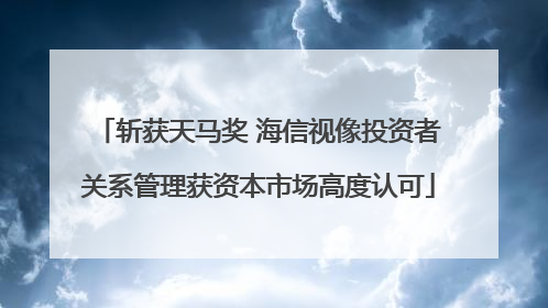 斩获天马奖 海信视像投资者关系管理获资本市场高度认可