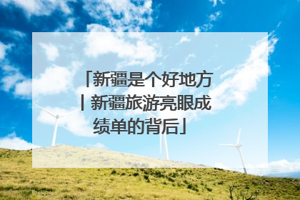 新疆是个好地方丨新疆旅游亮眼成绩单的背后