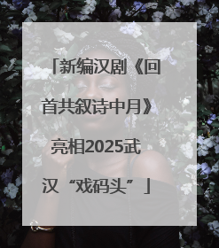 新编汉剧《回首共叙诗中月》亮相2025武汉“戏码头”