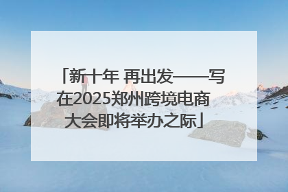 新十年 再出发——写在2025郑州跨境电商大会即将举办之际