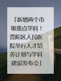 新增两个市级重点学科！普陀区人民医院举行人才培养计划与学科建设发布会