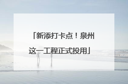 新添打卡点！泉州这一工程正式投用