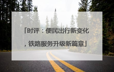 时评：便民出行新变化，铁路服务升级新篇章