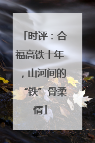 时评：合福高铁十年，山河间的“铁”骨柔情