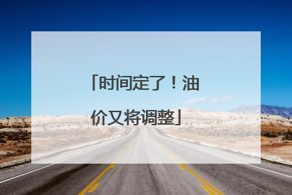 时间定了！油价又将调整