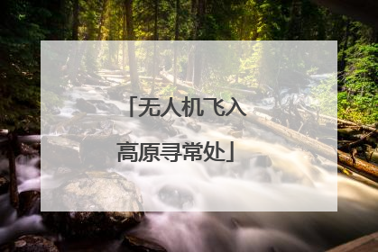 无人机飞入高原寻常处