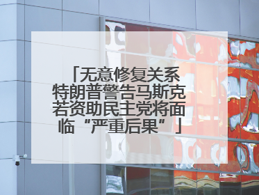 无意修复关系 特朗普警告马斯克若资助民主党将面临“严重后果”