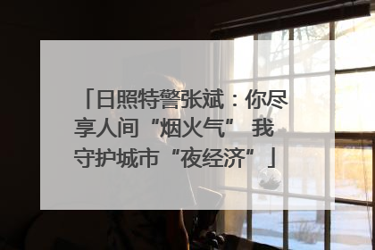 日照特警张斌：你尽享人间“烟火气” 我守护城市“夜经济”