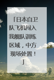 日本自卫队飞机闯入我舰队训练区域，中方现场处置！