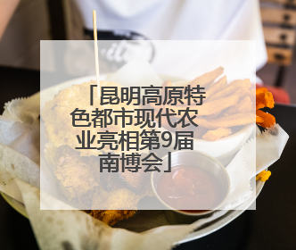 昆明高原特色都市现代农业亮相第9届南博会