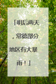 明后两天，常德部分地区有大暴雨！