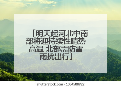 明天起河北中南部将迎持续性晴热高温 北部需防雷雨扰出行