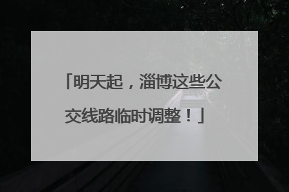 明天起，淄博这些公交线路临时调整！