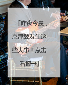 昨夜今晨，京津冀发生这些大事！点击看报→