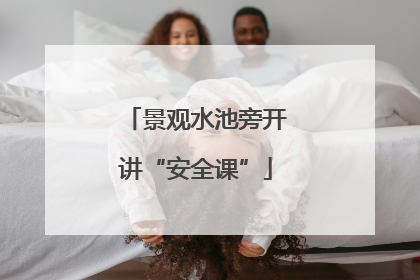 景观水池旁开讲“安全课”