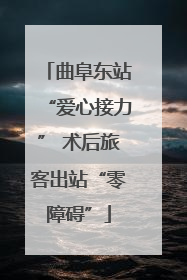 曲阜东站“爱心接力” 术后旅客出站“零障碍”