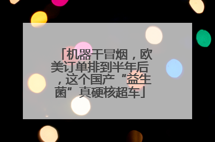 机器干冒烟，欧美订单排到半年后，这个国产“益生菌”真硬核超车
