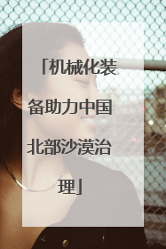 机械化装备助力中国北部沙漠治理