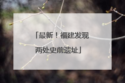最新！福建发现两处史前遗址