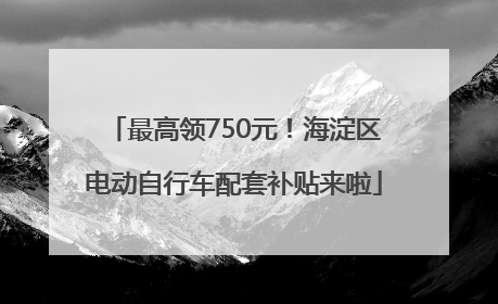 最高领750元！海淀区电动自行车配套补贴来啦