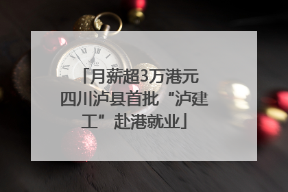 月薪超3万港元 四川泸县首批“泸建工”赴港就业