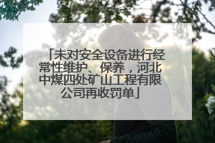 未对安全设备进行经常性维护、保养，河北中煤四处矿山工程有限公司再收罚单