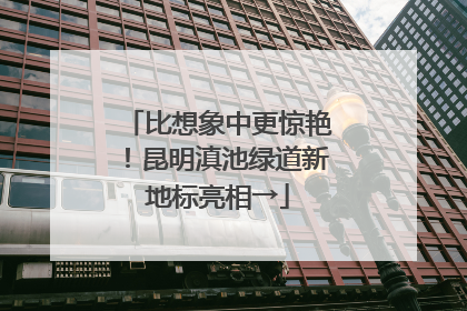比想象中更惊艳！昆明滇池绿道新地标亮相→