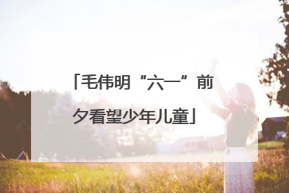毛伟明“六一”前夕看望少年儿童