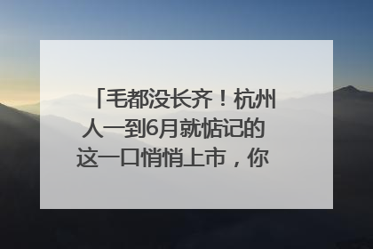 毛都没长齐！杭州人一到6月就惦记的这一口悄悄上市，你打算尝鲜吗？