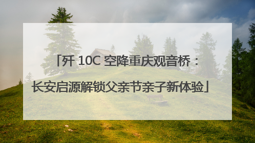 歼 10C 空降重庆观音桥：长安启源解锁父亲节亲子新体验