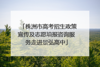株洲市高考招生政策宣传及志愿填报咨询服务走进景弘高中