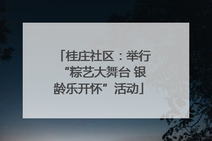 桂庄社区：举行“粽艺大舞台 银龄乐开怀”活动