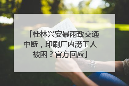 桂林兴安暴雨致交通中断，印刷厂内涝工人被困？官方回应