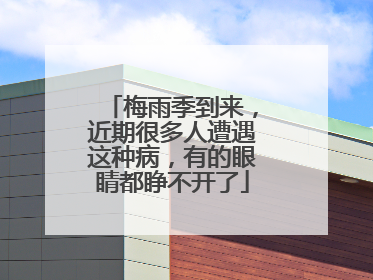 梅雨季到来，近期很多人遭遇这种病，有的眼睛都睁不开了