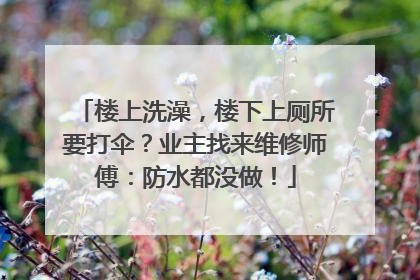 楼上洗澡，楼下上厕所要打伞？业主找来维修师傅：防水都没做！