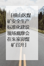 横山区煤矿安全生产标准化建设现场观摩会在朱家峁煤矿召开