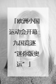 欧洲小国运动会开幕 九国竞逐“迷你版奥运”