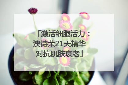 激活细胞活力：澳诗茉21天精华对抗肌肤衰老