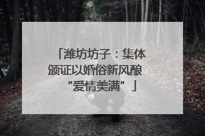 潍坊坊子：集体颁证以婚俗新风酿“爱情美满”