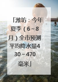 潍坊：今年夏季（6～8月）全市预测平均降水量430～470毫米