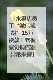 水果店员工“微信截胡”15万货款！老板察觉销售额异常报警