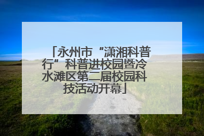 永州市“潇湘科普行”科普进校园暨冷水滩区第二届校园科技活动开幕