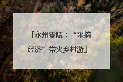 永州零陵：“采摘经济”带火乡村游