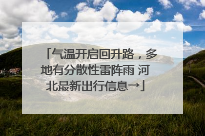 气温开启回升路，多地有分散性雷阵雨 河北最新出行信息→