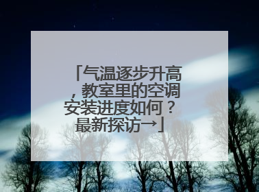 气温逐步升高，教室里的空调安装进度如何？最新探访→