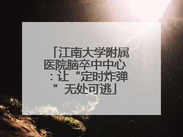 江南大学附属医院脑卒中中心：让“定时炸弹”无处可逃