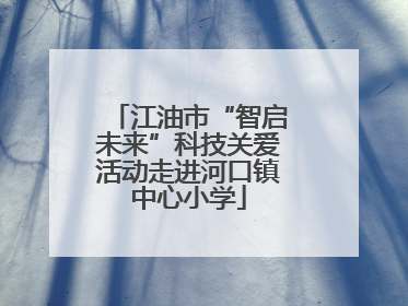 江油市“智启未来”科技关爱活动走进河口镇中心小学