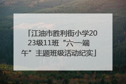 江油市胜利街小学2023级11班“六一·端午”主题班级活动纪实