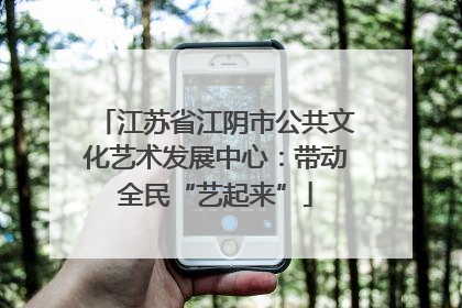 江苏省江阴市公共文化艺术发展中心：带动全民“艺起来”