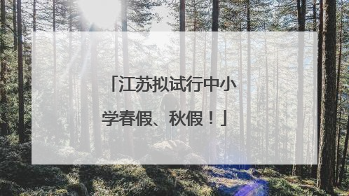 江苏拟试行中小学春假、秋假！